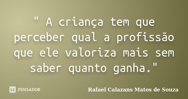 " A criança tem que perceber qual a profissão que ele valoriza mais sem saber quanto ganha."... Frase de Rafael Calazans Matos de Souza.