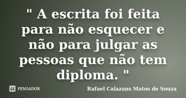 " A escrita foi feita para não esquecer e não para julgar as pessoas que não tem diploma. "... Frase de Rafael Calazans Matos de Souza.