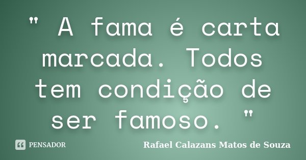 " A fama é carta marcada. Todos tem condição de ser famoso. "... Frase de Rafael Calazans Matos de Souza.