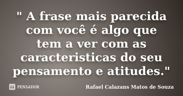 " A frase mais parecida com você é algo que tem a ver com as caracteristicas do seu pensamento e atitudes."... Frase de Rafael Calazans Matos de Souza.