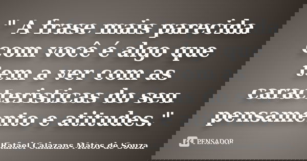 " A frase mais parecida com você é algo que tem a ver com as caracteristicas do seu pensamento e atitudes."... Frase de Rafael Calazans Matos de Souza.