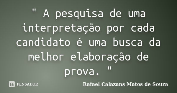 " A pesquisa de uma interpretação por cada candidato é uma busca da melhor elaboração de prova. "... Frase de Rafael Calazans Matos de Souza.