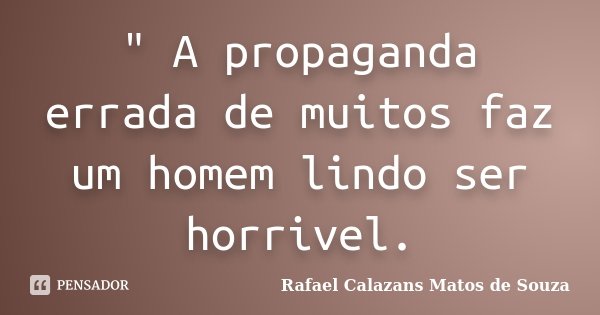 " A propaganda errada de muitos faz um homem lindo ser horrivel.... Frase de Rafael Calazans Matos de Souza.
