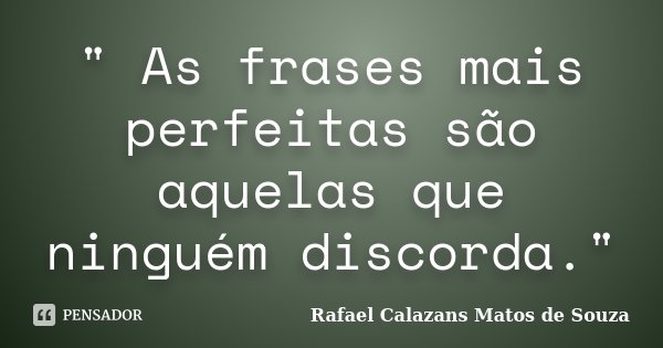 " As frases mais perfeitas são aquelas que ninguém discorda."... Frase de Rafael Calazans Matos de Souza.