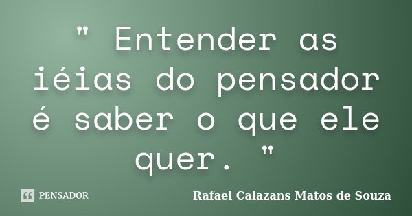 " Entender as iéias do pensador é saber o que ele quer. "... Frase de Rafael Calazans Matos de Souza.