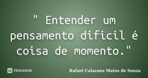 " Entender um pensamento dificil é coisa de momento."... Frase de Rafael Calazans Matos de Souza.