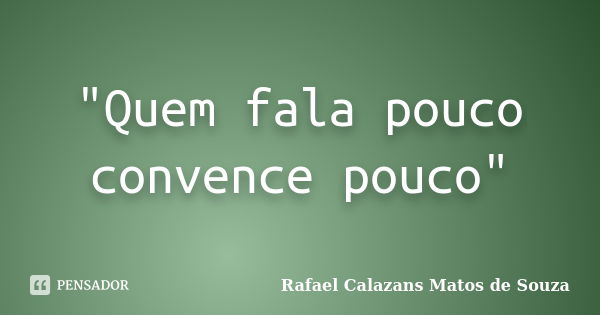 "Quem fala pouco convence pouco"... Frase de Rafael Calazans Matos de Souza.