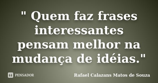 " Quem faz frases interessantes pensam melhor na mudança de idéias."... Frase de Rafael Calazans Matos de Souza.
