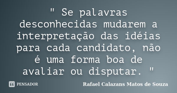 " Se palavras desconhecidas mudarem a interpretação das idéias para cada candidato, não é uma forma boa de avaliar ou disputar. "... Frase de Rafael Calazans Matos de Souza.