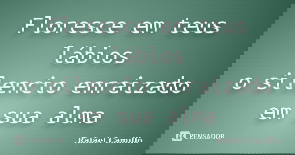 Floresce em teus lábios o silencio enraizado em sua alma... Frase de Rafael Camillo.