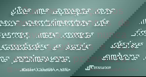Que me aqueça nos meus sentimentos de inverno, mas nunca deixe saudades e vais embora na primavera.... Frase de Rafael Cândido e Silva.