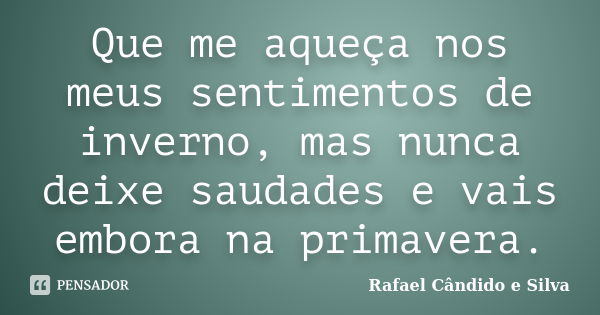 Que me aqueça nos meus sentimentos de inverno, mas nunca deixe saudades e vais embora na primavera.... Frase de Rafael Cândido e Silva.