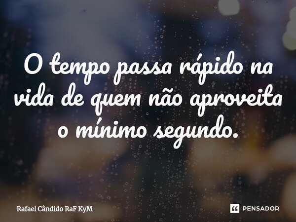 ⁠O tempo passa rápido na vida de quem não aproveita o mínimo segundo.... Frase de Rafael Cândido RaF KyM.