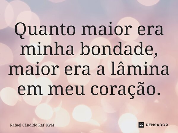 ⁠Quanto maior era minha bondade, maior era a lâmina em meu coração.... Frase de Rafael Cândido RaF KyM.
