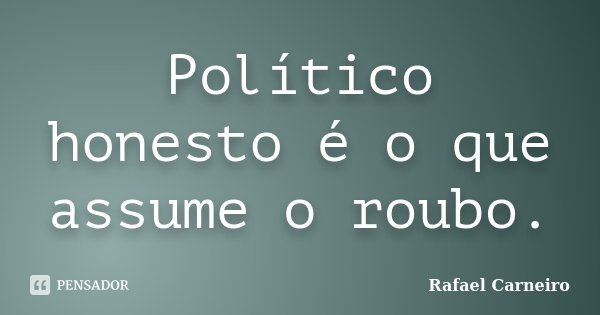 Político honesto é o que assume o roubo.... Frase de Rafael Carneiro.