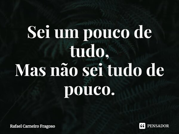 Sei um pouco de tudo, Mas não sei tudo de pouco.⁠... Frase de Rafael Carneiro Fragoso.
