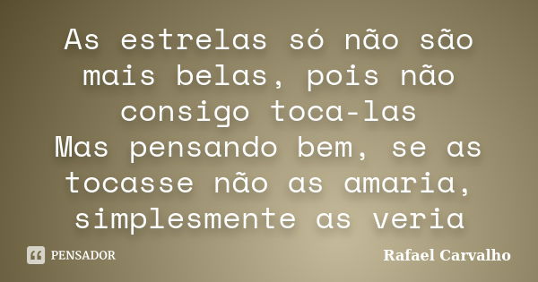 As estrelas só não são mais belas, pois não consigo toca-las Mas pensando bem, se as tocasse não as amaria, simplesmente as veria... Frase de Rafael Carvalho.