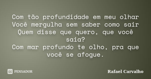 Com tão profundidade em meu olhar Você mergulha sem saber como sair Quem disse que quero, que você saia? Com mar profundo te olho, pra que você se afogue.... Frase de Rafael Carvalho.