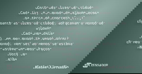 Gosto das luzes da cidade Cada luz, é o mundo de alguém aceso na terra de concreto [...] Enquanto as luzes da cidade, abraçavam o mundo de alguém Cada uma delas... Frase de Rafael Carvalho.