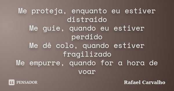 Me proteja, enquanto eu estiver distraido Me guie, quando eu estiver perdido Me dê colo, quando estiver fragilizado Me empurre, quando for a hora de voar... Frase de Rafael Carvalho.