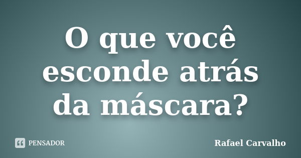 O que você esconde atrás da máscara?... Frase de Rafael Carvalho.