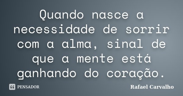 Quando nasce a necessidade de sorrir com a alma, sinal de que a mente está ganhando do coração.... Frase de Rafael Carvalho.
