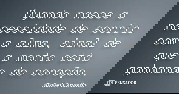 Quando nasce a necessidade de sorrir com a alma, sinal de que a mente está ganhando do coração.... Frase de Rafael Carvalho.