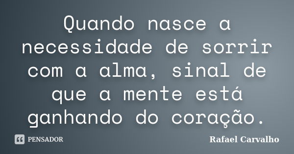 Quando nasce a necessidade de sorrir com a alma, sinal de que a mente está ganhando do coração.... Frase de Rafael Carvalho.