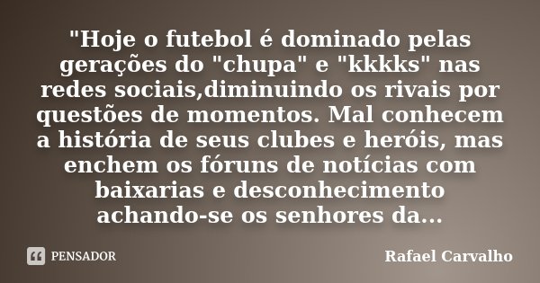 "Hoje o futebol é dominado pelas gerações do "chupa" e "kkkks" nas redes sociais,diminuindo os rivais por questões de momentos. Mal con... Frase de Rafael Carvalho.
