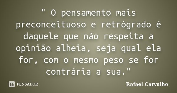" O pensamento mais preconceituoso e retrógrado é daquele que não respeita a opinião alheia, seja qual ela for, com o mesmo peso se for contrária a sua.&qu... Frase de Rafael Carvalho.