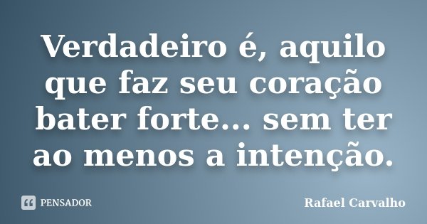 Verdadeiro é, aquilo que faz seu coração bater forte... sem ter ao menos a intenção.... Frase de Rafael Carvalho.