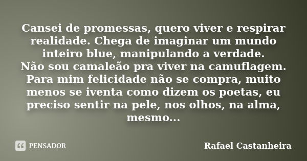 Cansei de promessas, quero viver e respirar realidade. Chega de imaginar um mundo inteiro blue, manipulando a verdade. Não sou camaleão pra viver na camuflagem.... Frase de Rafael Castanheira.