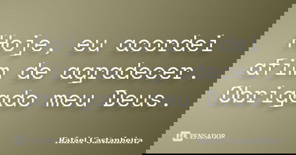 Hoje, eu acordei afim de agradecer. Obrigado meu Deus.... Frase de Rafael Castanheira.