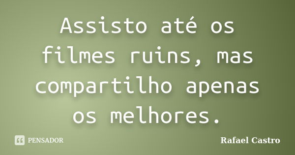 Assisto até os filmes ruins, mas compartilho apenas os melhores.... Frase de Rafael Castro.