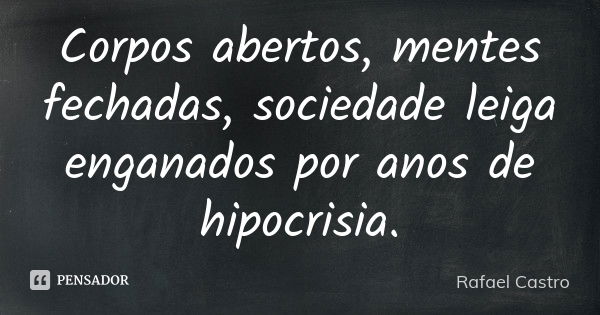 Corpos abertos, mentes fechadas, sociedade leiga enganados por anos de hipocrisia .... Frase de Rafael Castro.