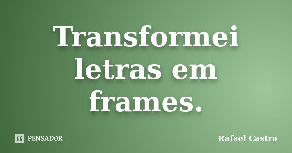 Transformei letras em frames.... Frase de Rafael Castro.