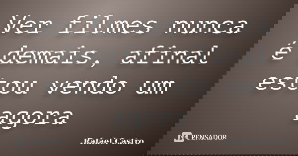 Ver filmes nunca é demais, afinal estou vendo um agora... Frase de Rafael Castro.