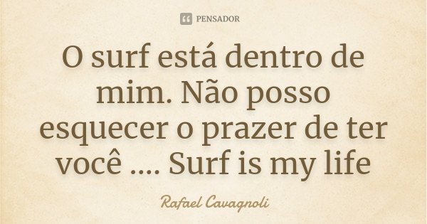 O surf está dentro de mim. Não posso esquecer o prazer de ter você .... Surf is my life... Frase de Rafael Cavagnoli.