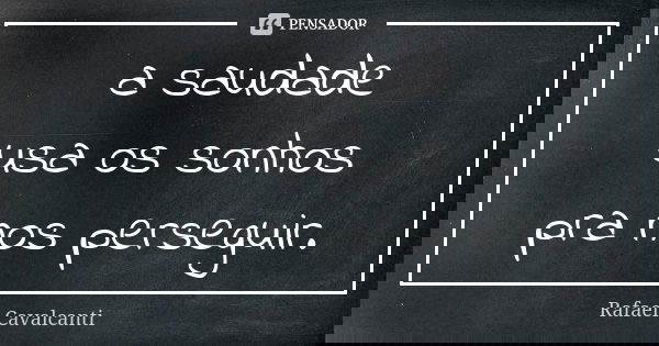 a saudade usa os sonhos pra nos perseguir.... Frase de Rafael Cavalcanti.