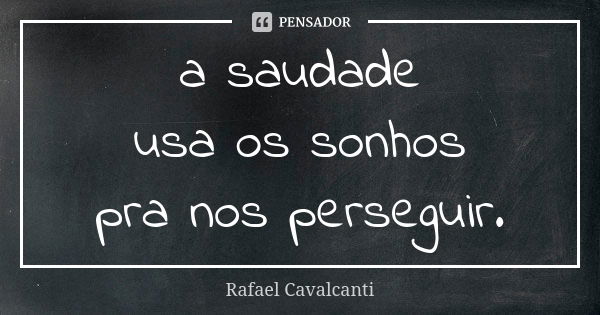 a saudade usa os sonhos pra nos perseguir.... Frase de Rafael Cavalcanti.