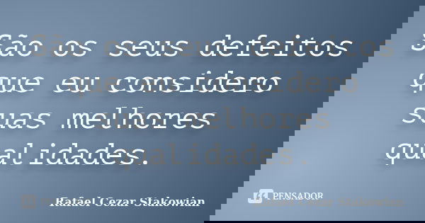 São os seus defeitos que eu considero suas melhores qualidades.... Frase de Rafael Cezar Stakowian.