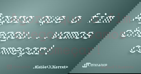 Agora que o fim chegou...vamos começar!... Frase de Rafael Charrete.