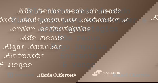 Não tenho medo do medo Sinto medo para me defender e criar estratégias Não recuo Pego impulso Enfrento E venço... Frase de Rafael Charrete.