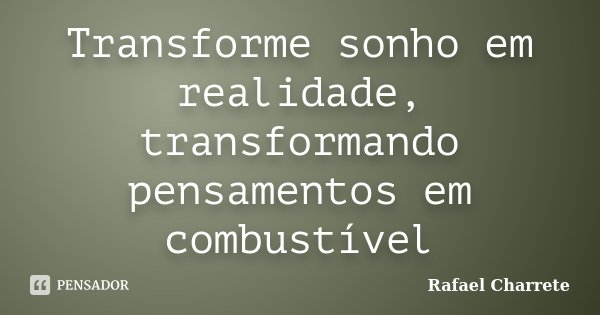 Transforme sonho em realidade, transformando pensamentos em combustível... Frase de Rafael Charrete.