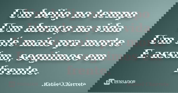 Um beijo no tempo Um abraço na vida Um até mais pra morte E assim, seguimos em frente.... Frase de Rafael Charrete.