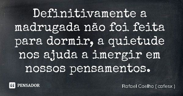 Definitivamente a madrugada não foi feita para dormir, a quietude nos ajuda a imergir em nossos pensamentos.... Frase de Rafael Coelho ( cafesx ).