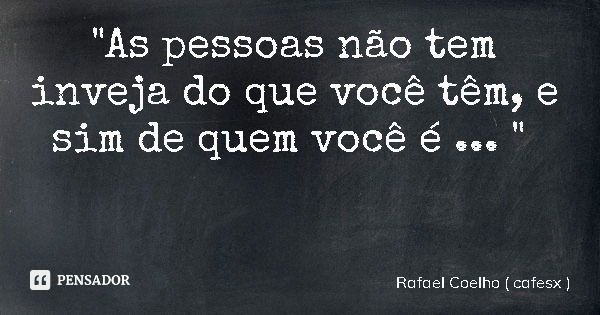 "As pessoas não tem inveja do que você têm, e sim de quem você é ... "... Frase de Rafael Coelho ( cafesx ).