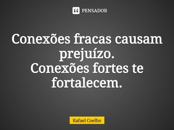 ⁠Conexões fracas causam prejuízo.
Conexões fortes te fortalecem.... Frase de Rafael Coelho.