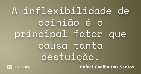 A inflexibilidade de opinião é o principal fator que causa tanta destuição.... Frase de Rafael Coelho Dos Santos.