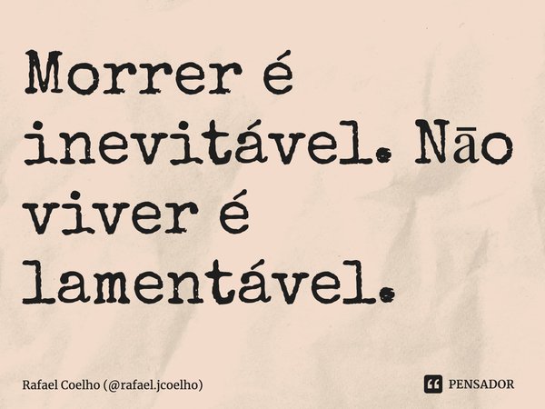 ⁠Morrer é inevitável. Nāo viver é lamentável.... Frase de Rafael Coelho (rafael.jcoelho).